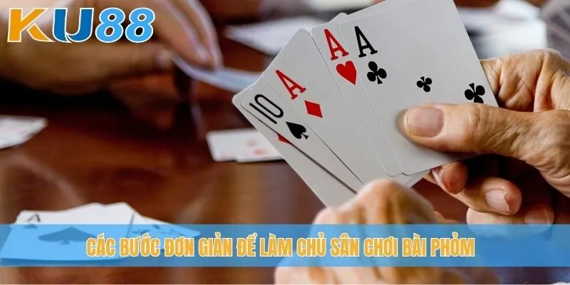 Các bước đơn giản để làm chủ sân chơi bài phỏm