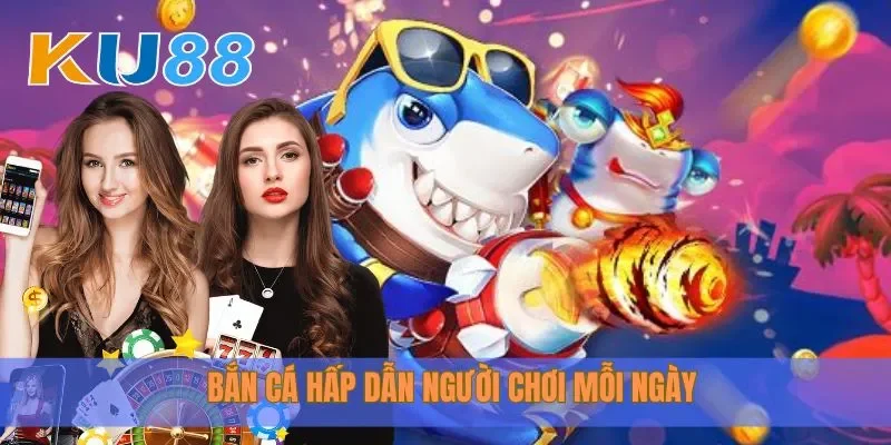 Bắn cá hấp dẫn người chơi mỗi ngày