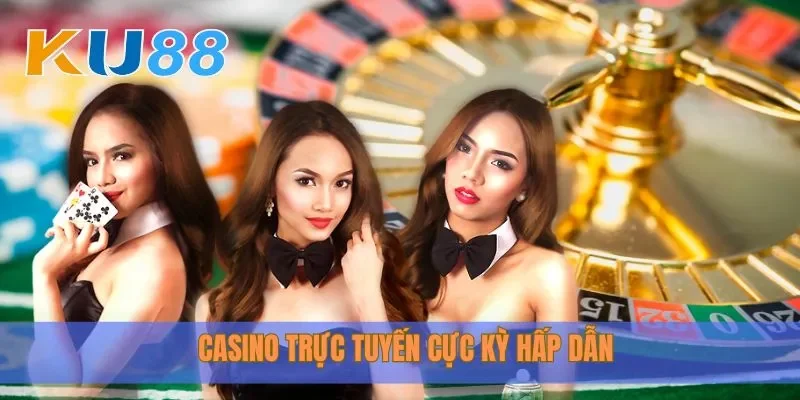 Casino trực tuyến cực kỳ hấp dẫn tại Ku88