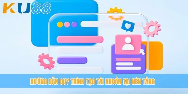 Hướng dẫn quy trình tạo tài khoản tại nền tảng
