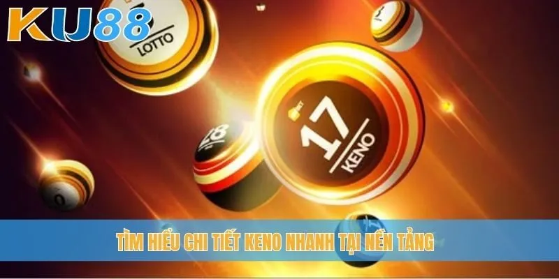 Tìm hiểu chi tiết Keno nhanh tại nền tảng