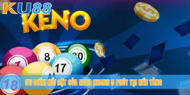 Ưu điểm nổi bật của Keno nhanh 5 phút tại nền tảng
