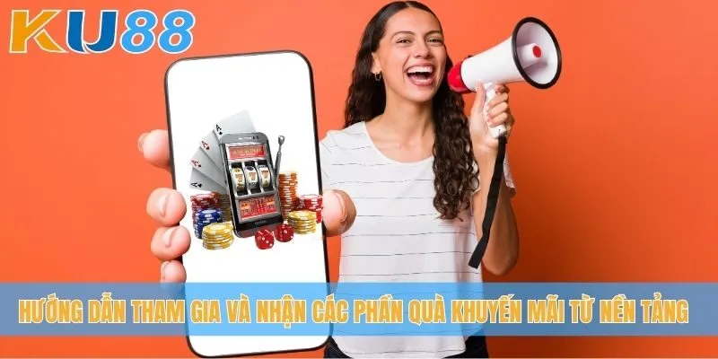 Hướng dẫn tham gia và nhận các phần quà khuyến mãi từ nền tảng