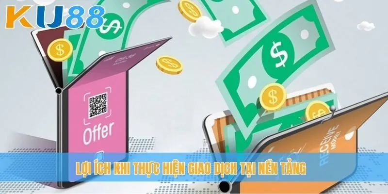 Lợi ích khi thực hiện giao dịch tại nền tảng