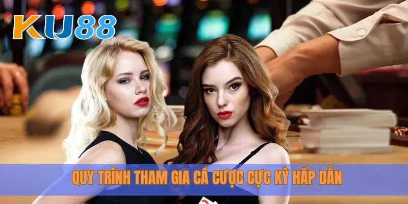 Quy trình tham gia cá cược cực kỳ hấp dẫn