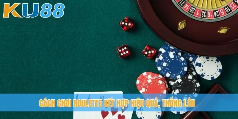 Cách chơi Roulette kết hợp hiệu quả, thắng lớn