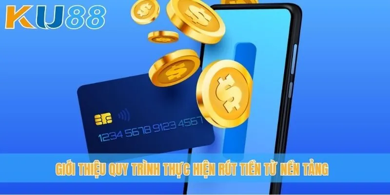 Giới thiệu quy trình thực hiện rút tiền từ nền tảng